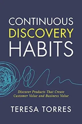 Continuous Discovery Habits: Discover Products That Create Customer Value and Business Value cover